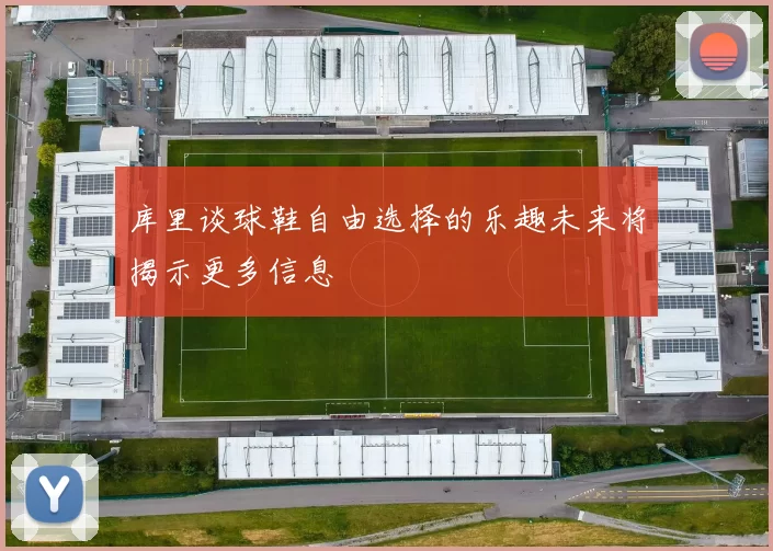 库里谈球鞋自由选择的乐趣未来将揭示更多信息