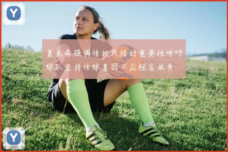 基米希强调传控风格的重要性呼吁球队坚持传球基因不应轻言放弃