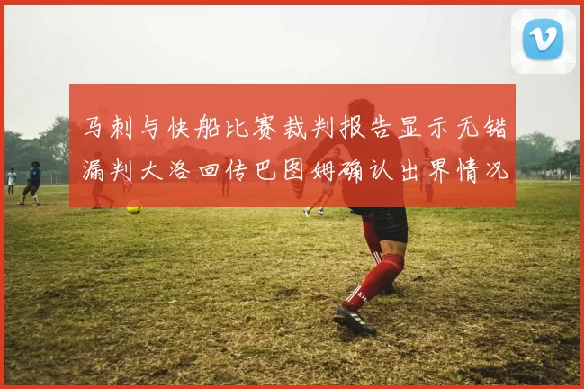 马刺与快船比赛裁判报告显示无错漏判大洛回传巴图姆确认出界情况