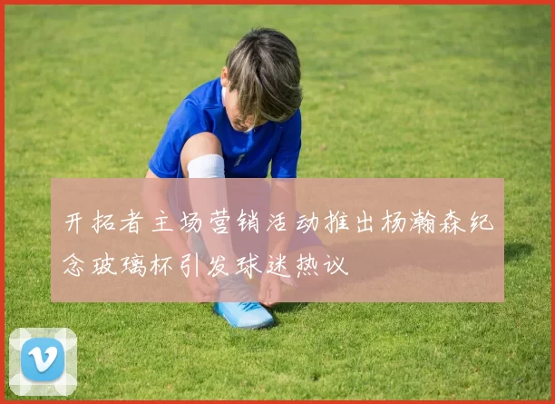 开拓者主场营销活动推出杨瀚森纪念玻璃杯引发球迷热议