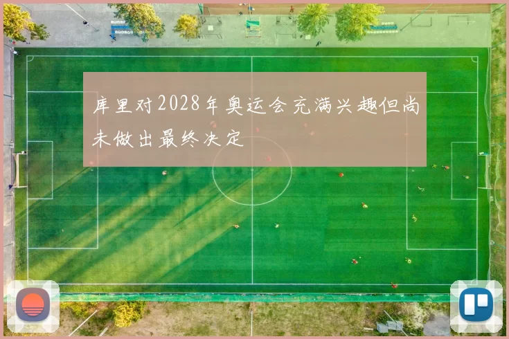 库里对2028年奥运会充满兴趣但尚未做出最终决定